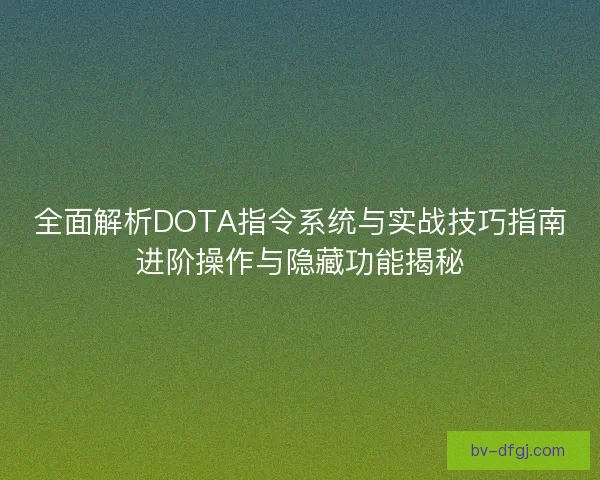 全面解析DOTA指令系统与实战技巧指南进阶操作与隐藏功能揭秘